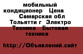 мобильный кондиционер › Цена ­ 8 000 - Самарская обл., Тольятти г. Электро-Техника » Бытовая техника   